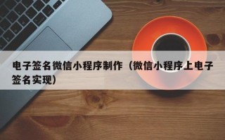 淇县电子签名微信小程序制作（微信小程序上电子签名实现）
