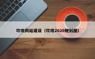 淇县坎墩网站建设（坎墩2020规划图）