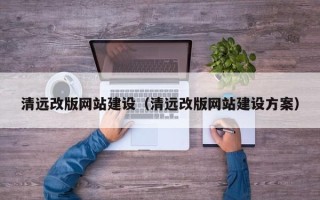 淇县清远改版网站建设（清远改版网站建设方案）