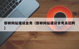 淇县邯郸网站建设业务（邯郸网站建设业务员招聘）