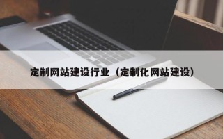 淇县定制网站建设行业（定制化网站建设）
