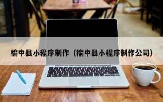 淇县榆中县小程序制作（榆中县小程序制作公司）