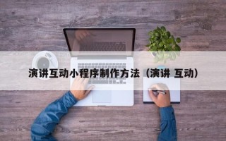 淇县演讲互动小程序制作方法（演讲 互动）